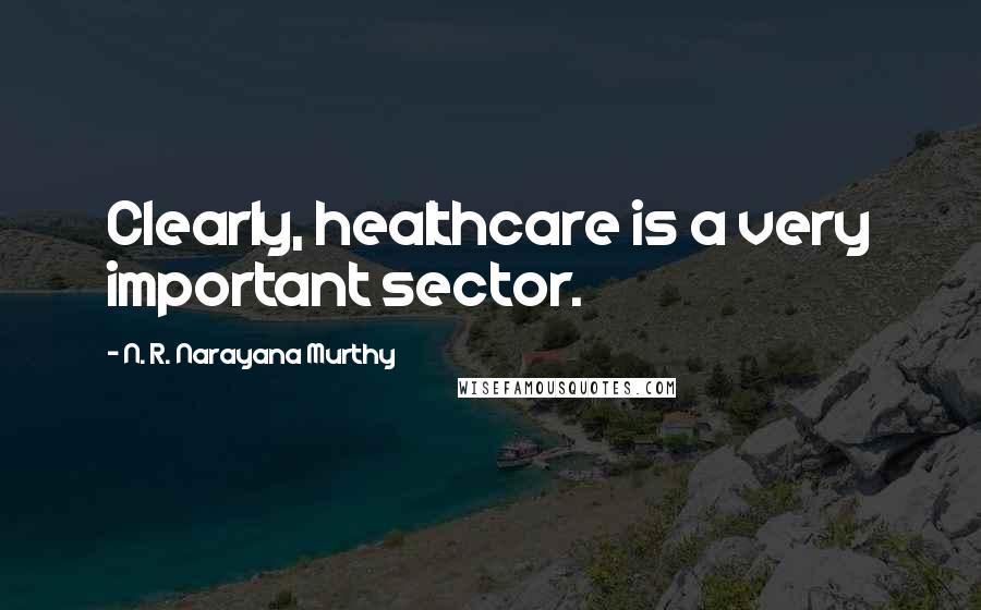 N. R. Narayana Murthy Quotes: Clearly, healthcare is a very important sector.