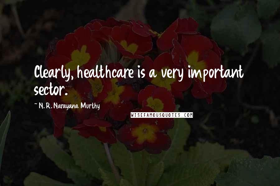 N. R. Narayana Murthy Quotes: Clearly, healthcare is a very important sector.