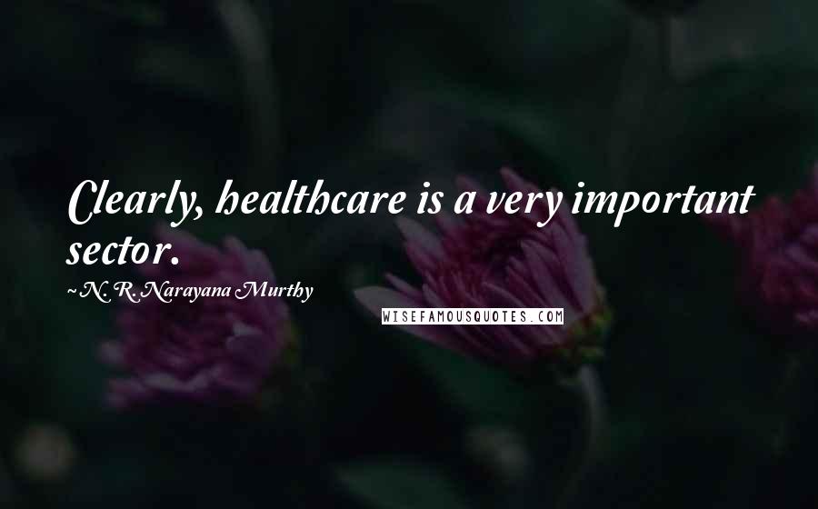 N. R. Narayana Murthy Quotes: Clearly, healthcare is a very important sector.