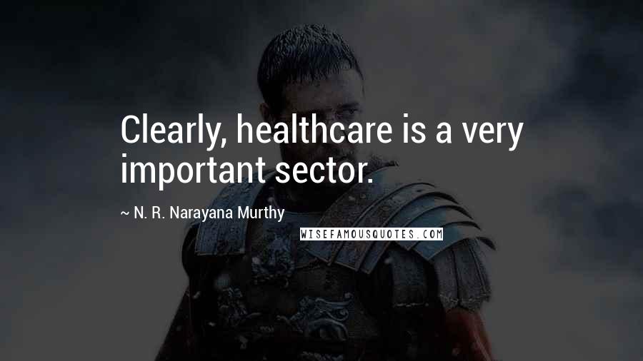 N. R. Narayana Murthy Quotes: Clearly, healthcare is a very important sector.