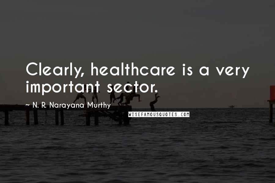 N. R. Narayana Murthy Quotes: Clearly, healthcare is a very important sector.