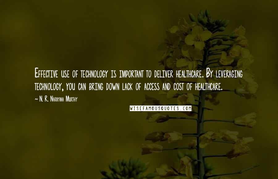 N. R. Narayana Murthy Quotes: Effective use of technology is important to deliver healthcare. By leveraging technology, you can bring down lack of access and cost of healthcare.