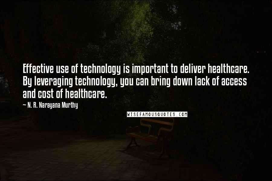 N. R. Narayana Murthy Quotes: Effective use of technology is important to deliver healthcare. By leveraging technology, you can bring down lack of access and cost of healthcare.