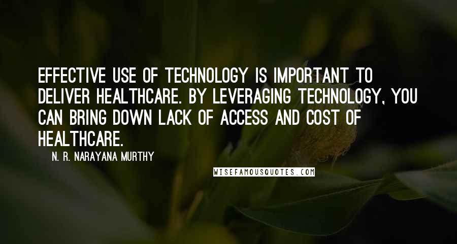 N. R. Narayana Murthy Quotes: Effective use of technology is important to deliver healthcare. By leveraging technology, you can bring down lack of access and cost of healthcare.