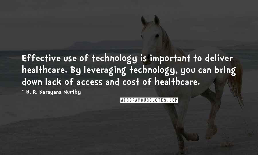 N. R. Narayana Murthy Quotes: Effective use of technology is important to deliver healthcare. By leveraging technology, you can bring down lack of access and cost of healthcare.