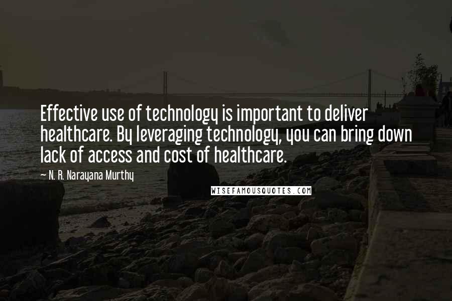 N. R. Narayana Murthy Quotes: Effective use of technology is important to deliver healthcare. By leveraging technology, you can bring down lack of access and cost of healthcare.