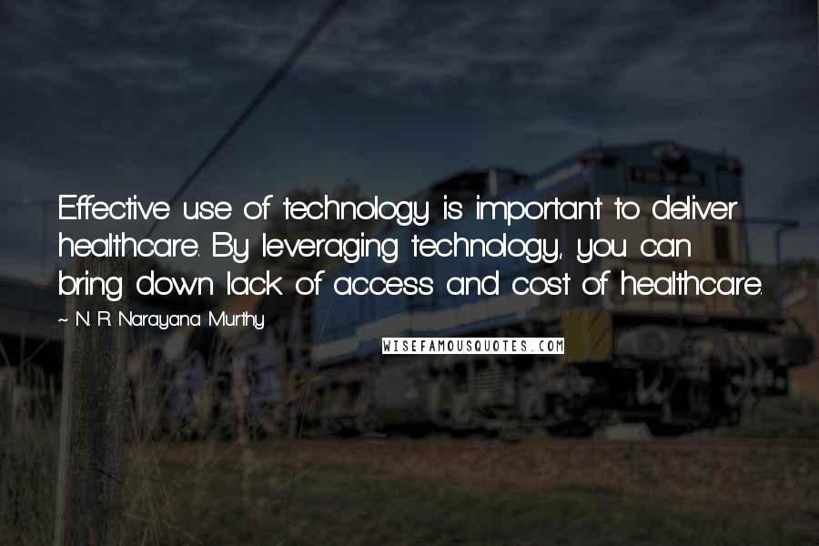 N. R. Narayana Murthy Quotes: Effective use of technology is important to deliver healthcare. By leveraging technology, you can bring down lack of access and cost of healthcare.