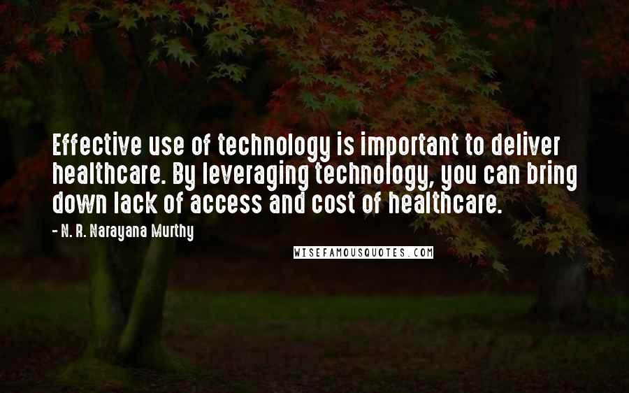 N. R. Narayana Murthy Quotes: Effective use of technology is important to deliver healthcare. By leveraging technology, you can bring down lack of access and cost of healthcare.