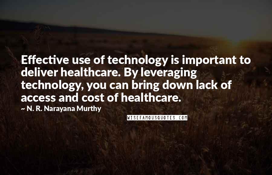 N. R. Narayana Murthy Quotes: Effective use of technology is important to deliver healthcare. By leveraging technology, you can bring down lack of access and cost of healthcare.