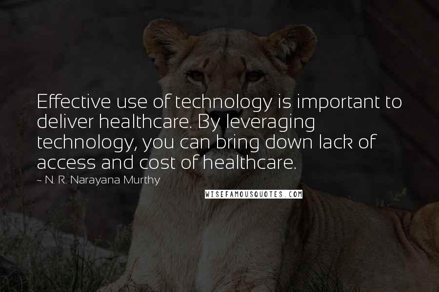 N. R. Narayana Murthy Quotes: Effective use of technology is important to deliver healthcare. By leveraging technology, you can bring down lack of access and cost of healthcare.