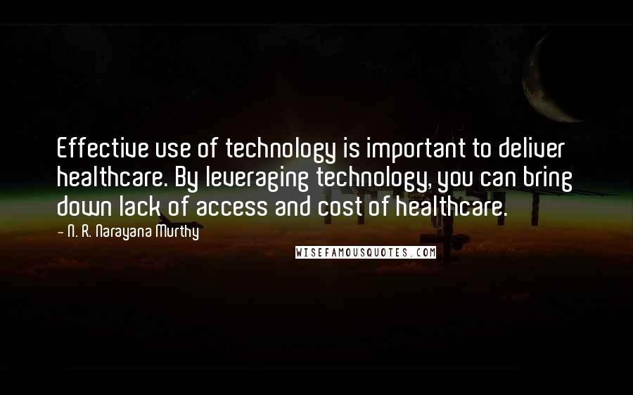 N. R. Narayana Murthy Quotes: Effective use of technology is important to deliver healthcare. By leveraging technology, you can bring down lack of access and cost of healthcare.