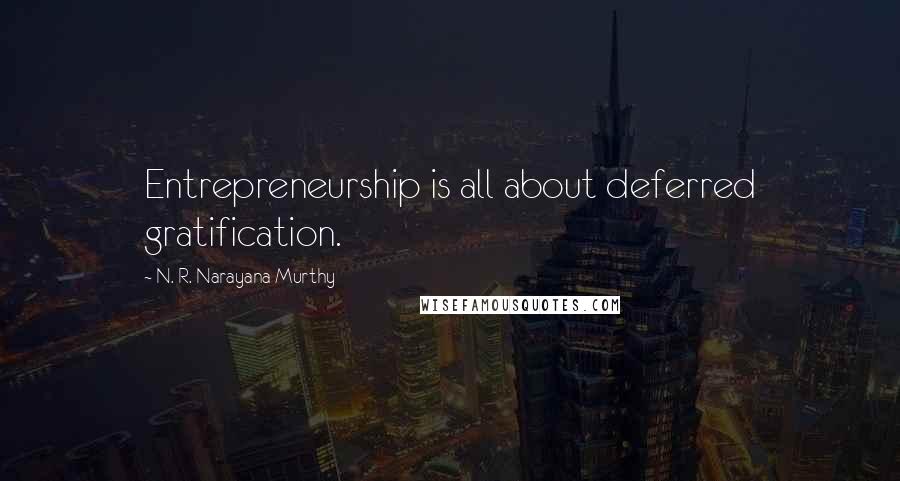 N. R. Narayana Murthy Quotes: Entrepreneurship is all about deferred gratification.