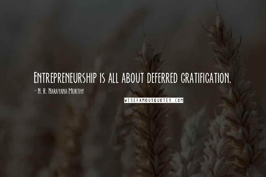 N. R. Narayana Murthy Quotes: Entrepreneurship is all about deferred gratification.