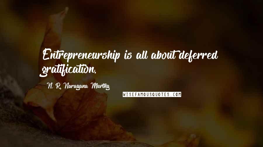 N. R. Narayana Murthy Quotes: Entrepreneurship is all about deferred gratification.