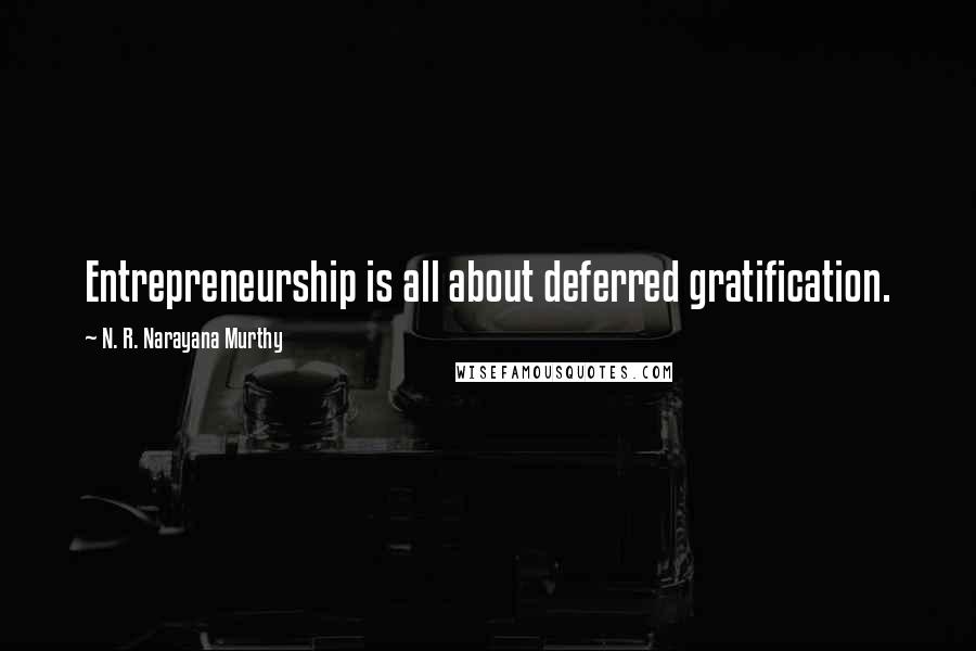 N. R. Narayana Murthy Quotes: Entrepreneurship is all about deferred gratification.