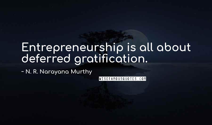 N. R. Narayana Murthy Quotes: Entrepreneurship is all about deferred gratification.