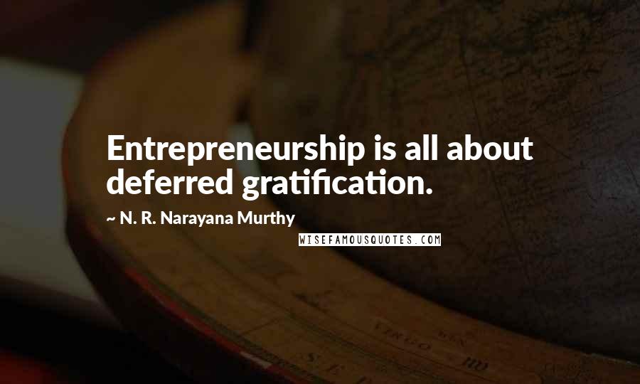 N. R. Narayana Murthy Quotes: Entrepreneurship is all about deferred gratification.