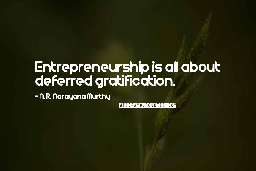 N. R. Narayana Murthy Quotes: Entrepreneurship is all about deferred gratification.