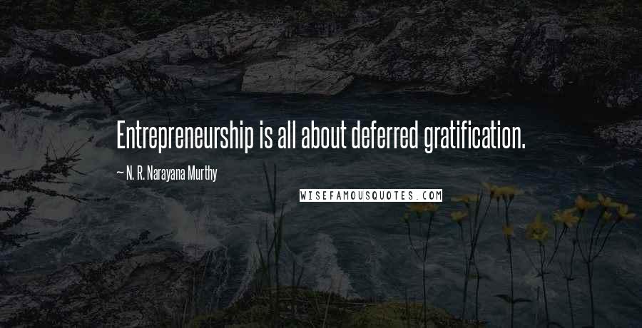 N. R. Narayana Murthy Quotes: Entrepreneurship is all about deferred gratification.