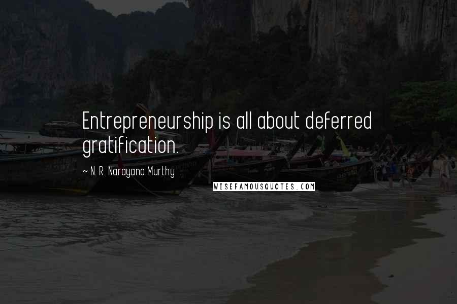 N. R. Narayana Murthy Quotes: Entrepreneurship is all about deferred gratification.