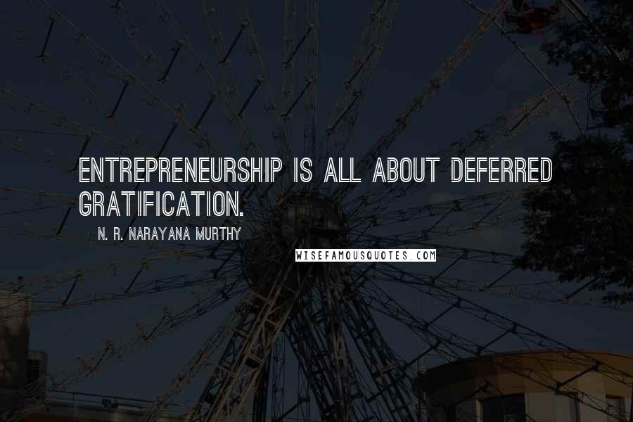 N. R. Narayana Murthy Quotes: Entrepreneurship is all about deferred gratification.