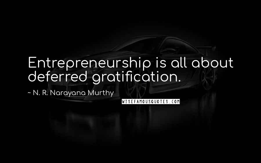 N. R. Narayana Murthy Quotes: Entrepreneurship is all about deferred gratification.