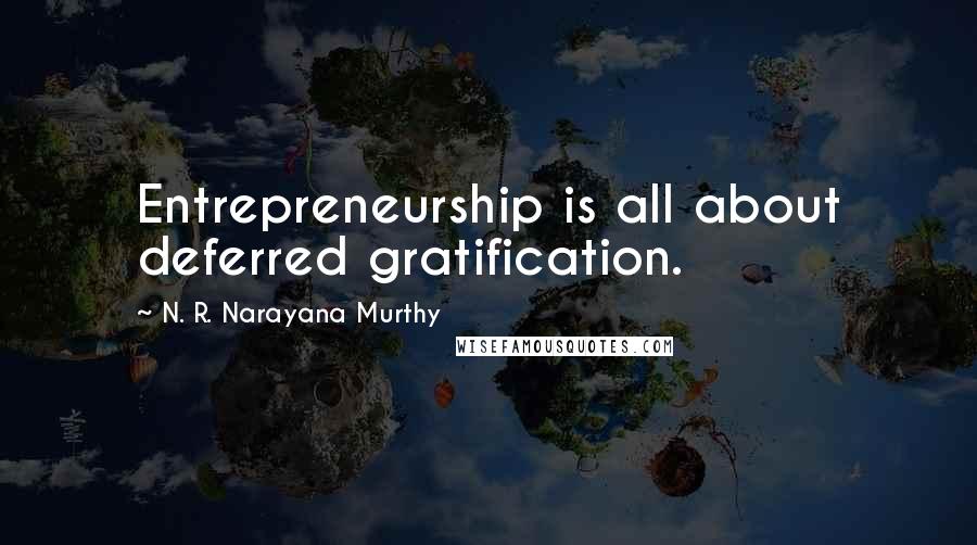 N. R. Narayana Murthy Quotes: Entrepreneurship is all about deferred gratification.