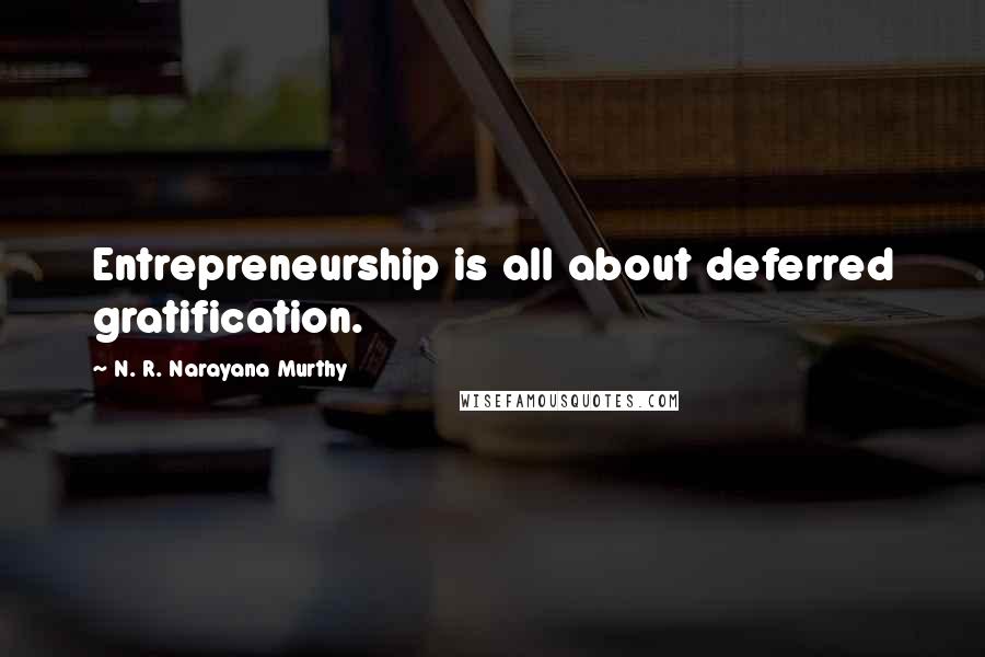 N. R. Narayana Murthy Quotes: Entrepreneurship is all about deferred gratification.