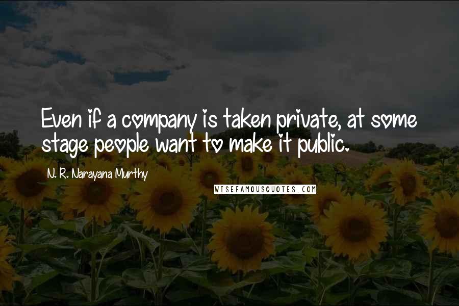 N. R. Narayana Murthy Quotes: Even if a company is taken private, at some stage people want to make it public.