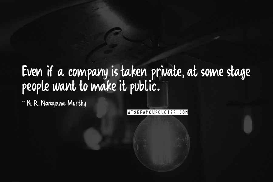 N. R. Narayana Murthy Quotes: Even if a company is taken private, at some stage people want to make it public.