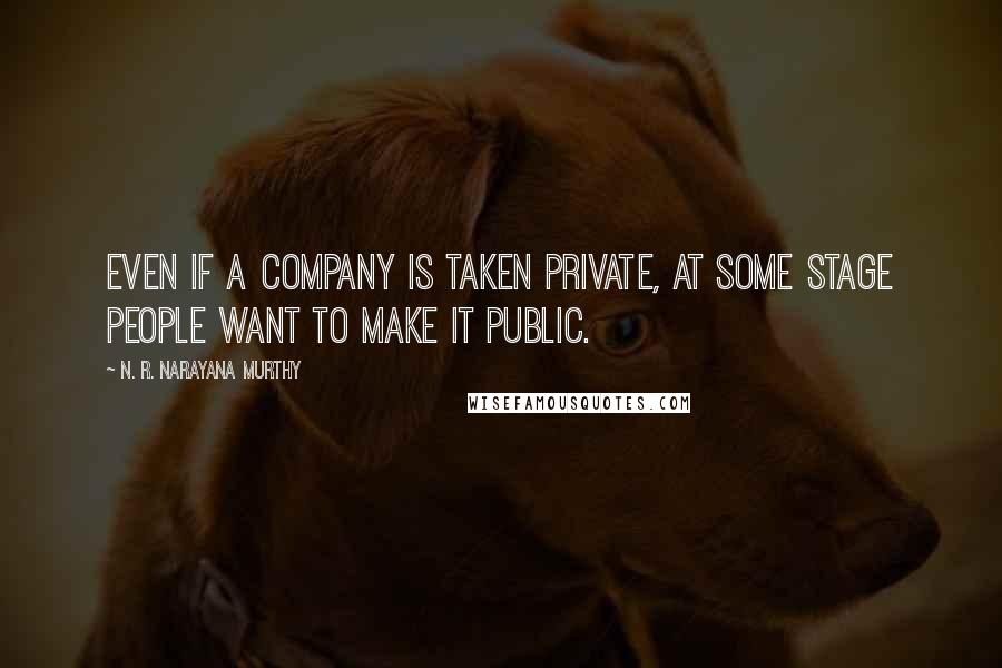 N. R. Narayana Murthy Quotes: Even if a company is taken private, at some stage people want to make it public.