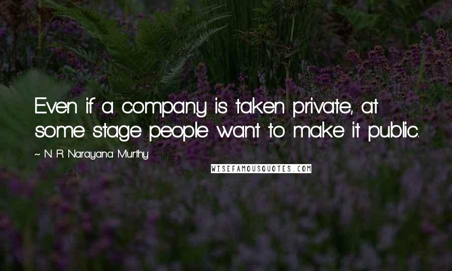 N. R. Narayana Murthy Quotes: Even if a company is taken private, at some stage people want to make it public.