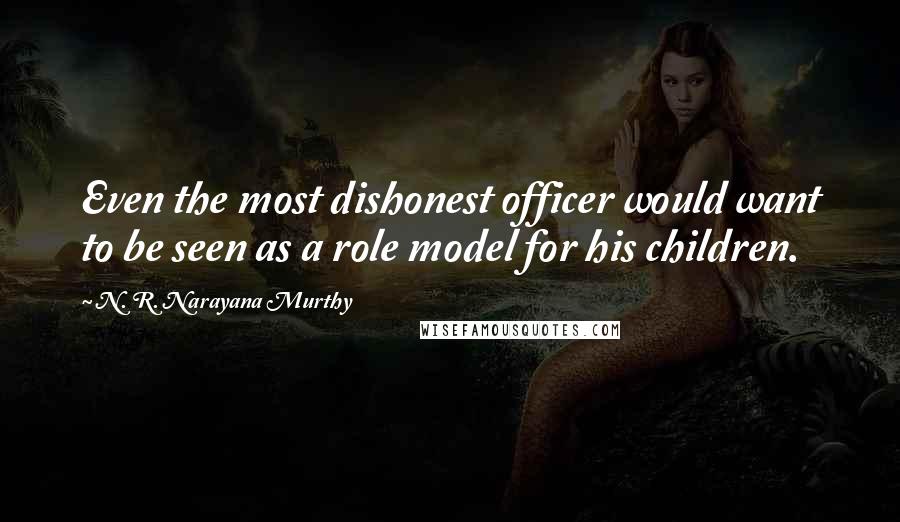 N. R. Narayana Murthy Quotes: Even the most dishonest officer would want to be seen as a role model for his children.
