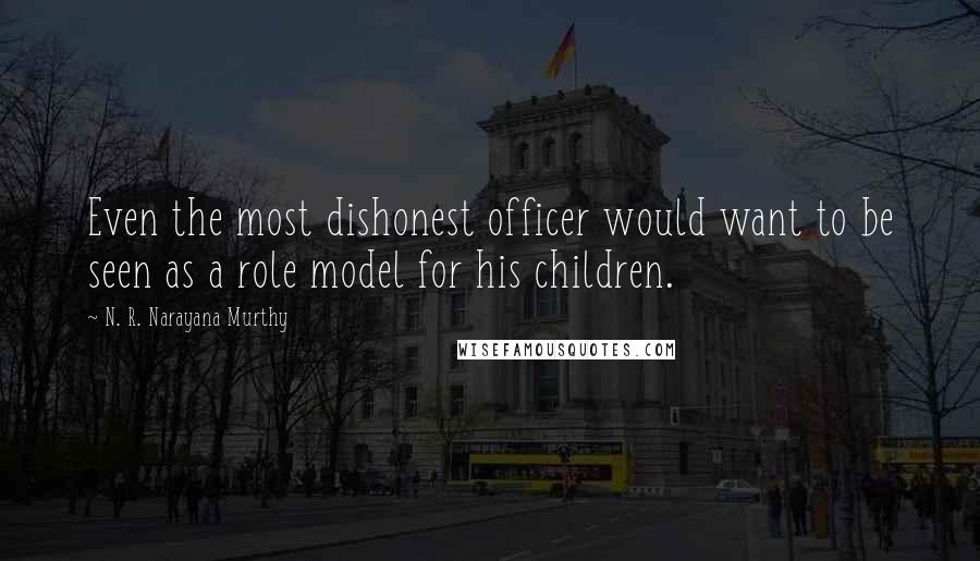 N. R. Narayana Murthy Quotes: Even the most dishonest officer would want to be seen as a role model for his children.
