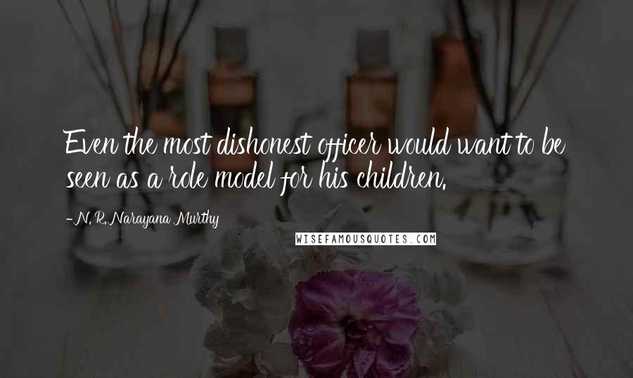 N. R. Narayana Murthy Quotes: Even the most dishonest officer would want to be seen as a role model for his children.