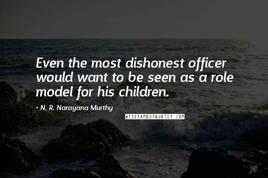 N. R. Narayana Murthy Quotes: Even the most dishonest officer would want to be seen as a role model for his children.
