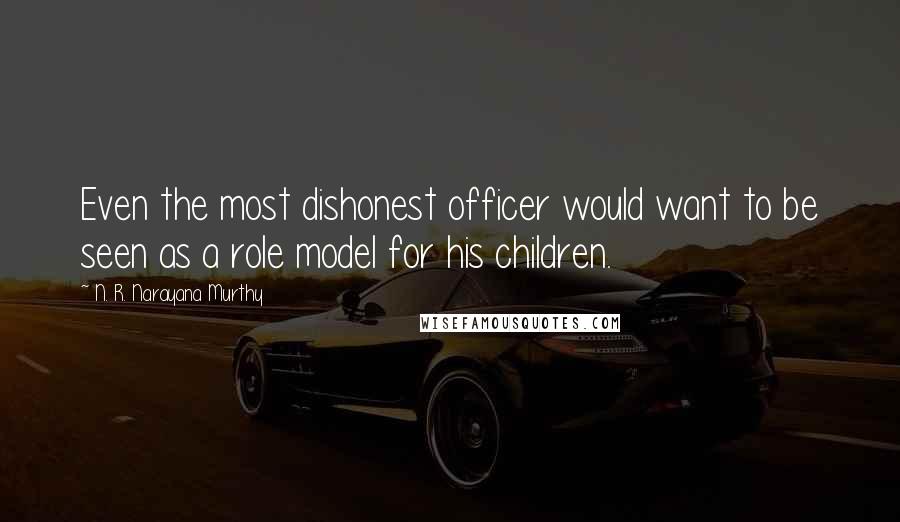N. R. Narayana Murthy Quotes: Even the most dishonest officer would want to be seen as a role model for his children.