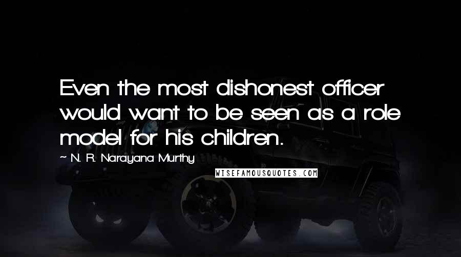 N. R. Narayana Murthy Quotes: Even the most dishonest officer would want to be seen as a role model for his children.