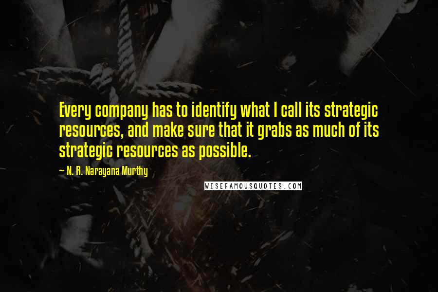 N. R. Narayana Murthy Quotes: Every company has to identify what I call its strategic resources, and make sure that it grabs as much of its strategic resources as possible.