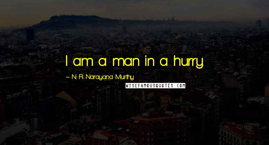 N. R. Narayana Murthy Quotes: I am a man in a hurry.