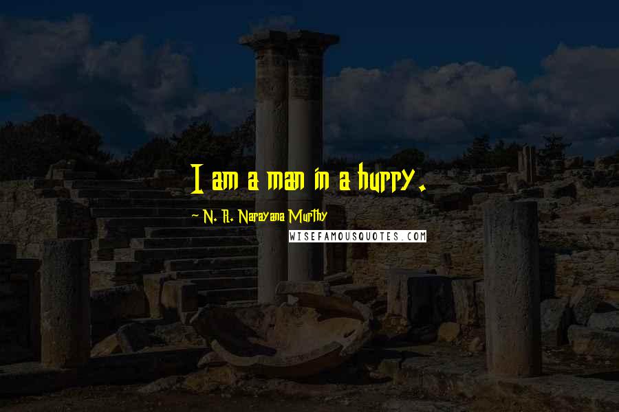 N. R. Narayana Murthy Quotes: I am a man in a hurry.