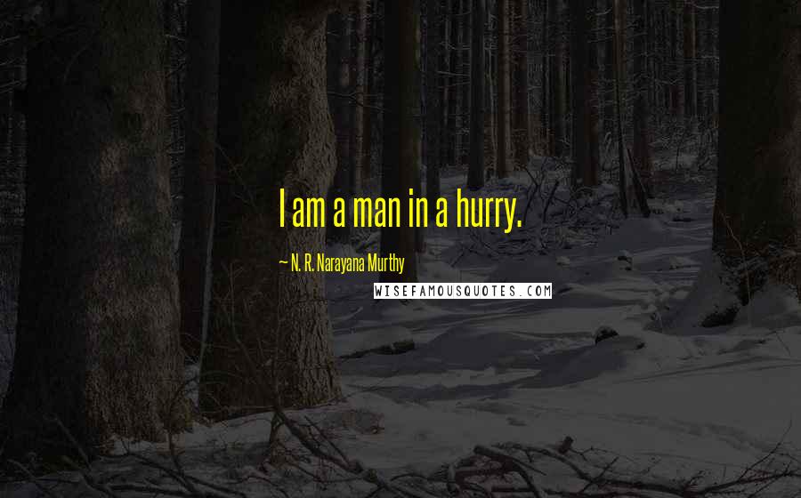 N. R. Narayana Murthy Quotes: I am a man in a hurry.