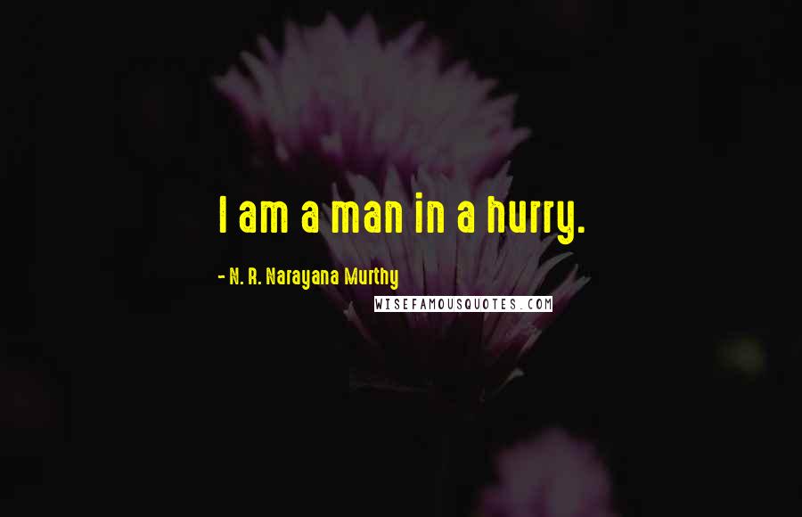 N. R. Narayana Murthy Quotes: I am a man in a hurry.