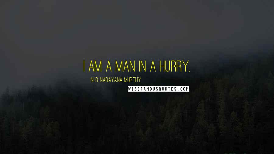 N. R. Narayana Murthy Quotes: I am a man in a hurry.