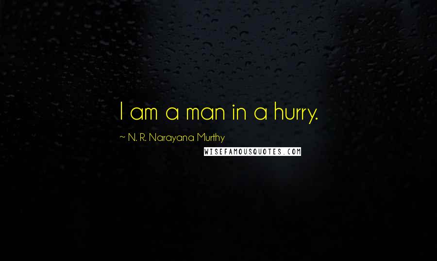 N. R. Narayana Murthy Quotes: I am a man in a hurry.