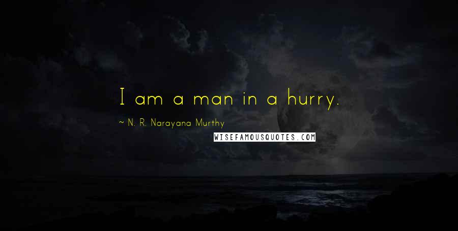 N. R. Narayana Murthy Quotes: I am a man in a hurry.