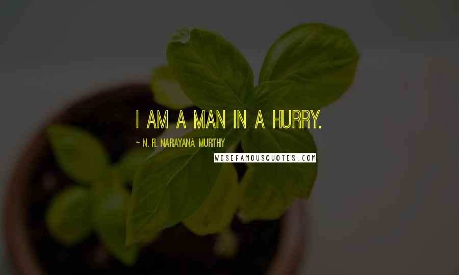 N. R. Narayana Murthy Quotes: I am a man in a hurry.