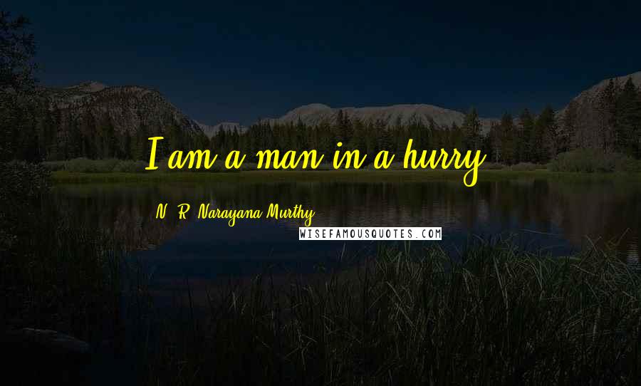 N. R. Narayana Murthy Quotes: I am a man in a hurry.