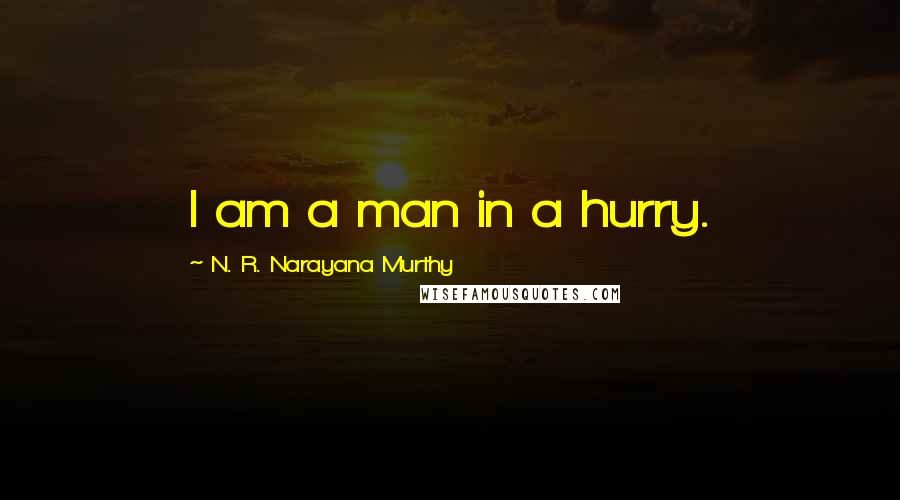 N. R. Narayana Murthy Quotes: I am a man in a hurry.