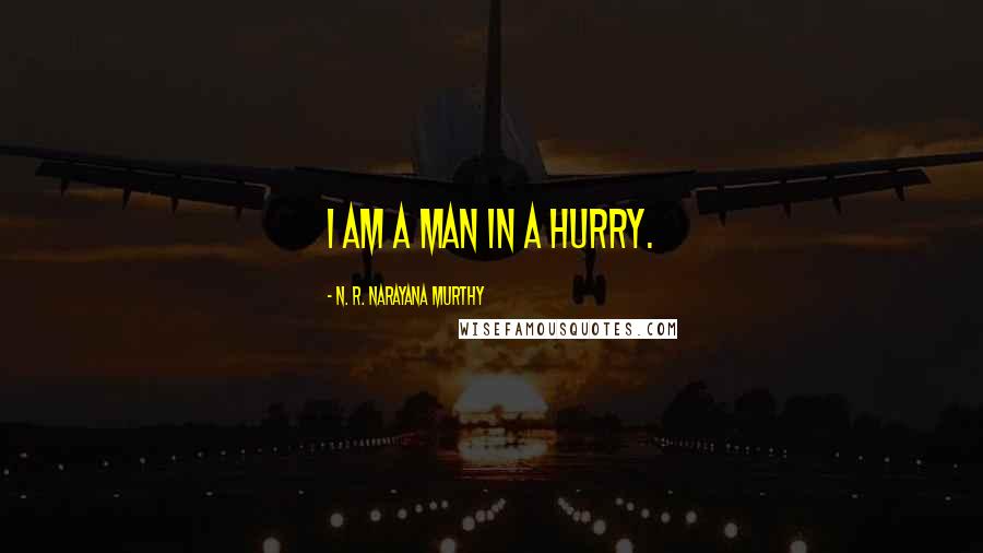 N. R. Narayana Murthy Quotes: I am a man in a hurry.